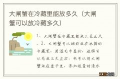 大闸蟹可以放冷藏多久 大闸蟹在冷藏里能放多久