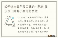 如何炸出奥尔良口味的小酥肉 奥尔良口味的小酥肉怎么做