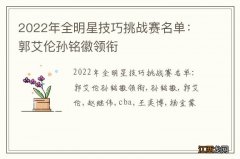 2022年全明星技巧挑战赛名单：郭艾伦孙铭徽领衔