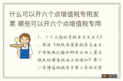 什么可以开六个点增值税专用发票 哪些可以开六个点增值税专用发票