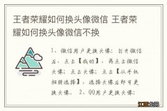 王者荣耀如何换头像微信 王者荣耀如何换头像微信不换