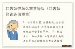 口袋妖怪训练值重置 口袋妖怪怎么重置等级