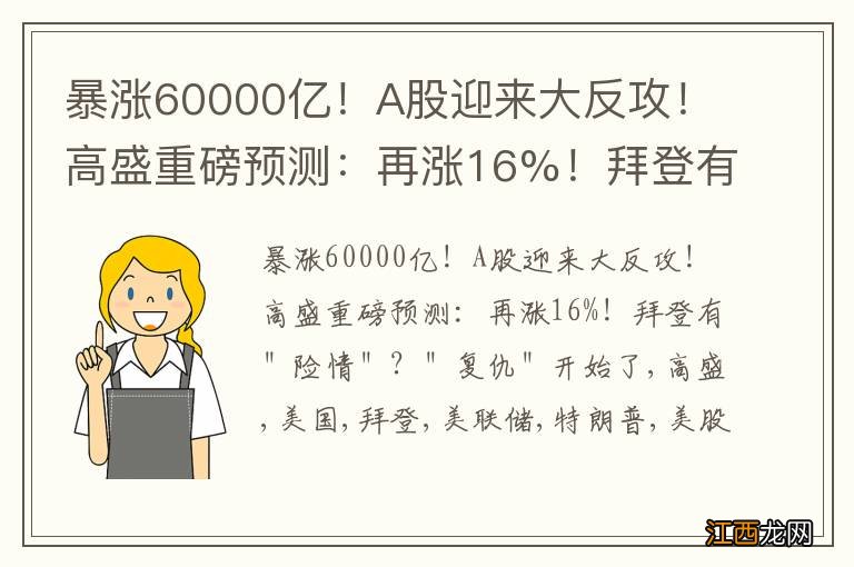 暴涨60000亿！A股迎来大反攻！高盛重磅预测：再涨16%！拜登有＂险情＂？＂复仇＂开始了