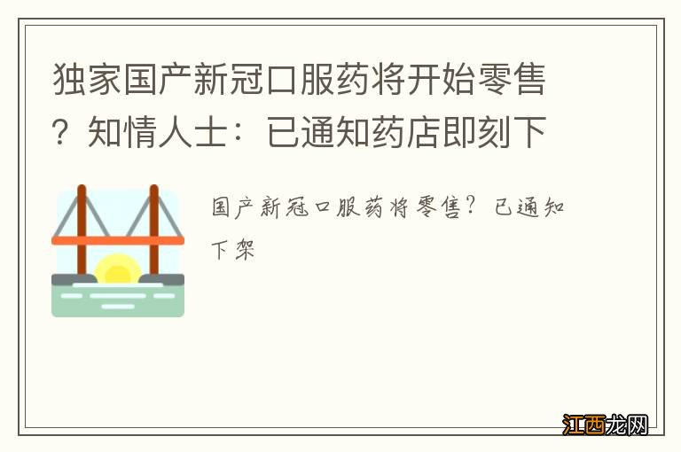 独家国产新冠口服药将开始零售？知情人士：已通知药店即刻下架处理