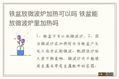 铁盆放微波炉加热可以吗 铁盆能放微波炉里加热吗