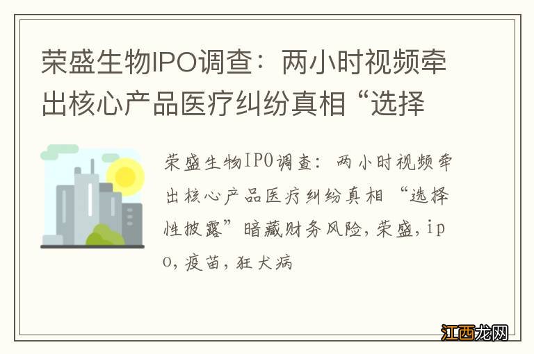 荣盛生物IPO调查：两小时视频牵出核心产品医疗纠纷真相 “选择性披露”暗藏财务风险