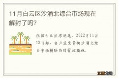 11月白云区沙涌北综合市场现在解封了吗？