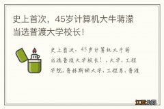 史上首次，45岁计算机大牛蒋濛当选普渡大学校长！