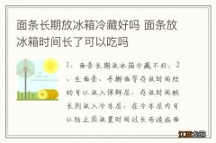 面条长期放冰箱冷藏好吗 面条放冰箱时间长了可以吃吗