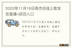 2022年11月19日周杰伦线上歌友会直播+回访入口