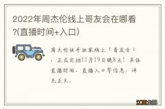 直播时间+入口 2022年周杰伦线上哥友会在哪看?