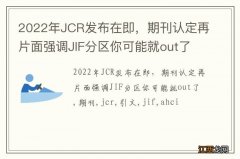 2022年JCR发布在即，期刊认定再片面强调JIF分区你可能就out了
