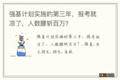 强基计划实施的第三年，报考就凉了，人数腰斩百万？