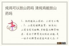 炖鸡可以放山药吗 清炖鸡能放山药吗