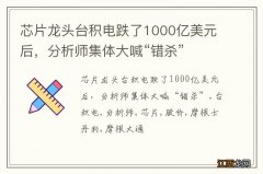 芯片龙头台积电跌了1000亿美元后，分析师集体大喊“错杀”