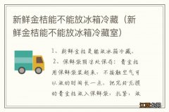 新鲜金桔能不能放冰箱冷藏室 新鲜金桔能不能放冰箱冷藏