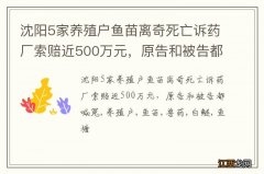 沈阳5家养殖户鱼苗离奇死亡诉药厂索赔近500万元，原告和被告都喊冤