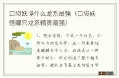 口袋妖怪哪只龙系精灵最强 口袋妖怪什么龙系最强