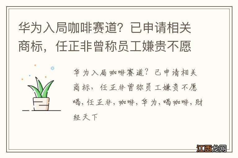 华为入局咖啡赛道？已申请相关商标，任正非曾称员工嫌贵不愿喝