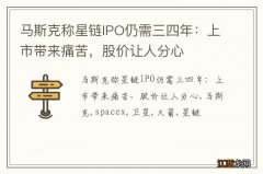 马斯克称星链IPO仍需三四年：上市带来痛苦，股价让人分心