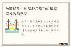 乌兰察布市新冠肺炎疫情防控咨询及报备电话