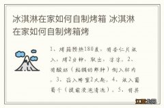 冰淇淋在家如何自制烤箱 冰淇淋在家如何自制烤箱烤