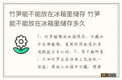 竹笋能不能放在冰箱里储存 竹笋能不能放在冰箱里储存多久