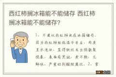 西红柿搁冰箱能不能储存 西红柿搁冰箱能不能储存?