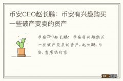 币安CEO赵长鹏：币安有兴趣购买一些破产变卖的资产