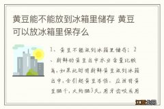 黄豆能不能放到冰箱里储存 黄豆可以放冰箱里保存么