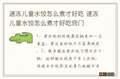 速冻儿童水饺怎么煮才好吃 速冻儿童水饺怎么煮才好吃窍门