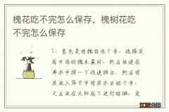 槐花吃不完怎么保存，槐树花吃不完怎么保存