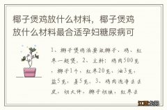 椰子煲鸡放什么材料，椰子煲鸡放什么材料最合适孕妇糖尿病可以喝吗