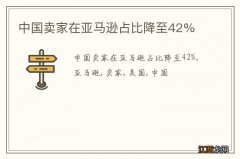 中国卖家在亚马逊占比降至42%