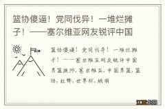 篮协傻逼！党同伐异！一堆烂摊子！——塞尔维亚网友锐评中国男篮换帅