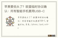 苹果要低头了？欧盟临时协议确认：所有智能手机要用USB-C