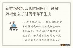 新鲜辣椒怎么长时间保存，新鲜辣椒怎么长时间保存不生虫