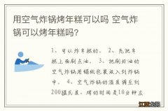 用空气炸锅烤年糕可以吗 空气炸锅可以烤年糕吗?