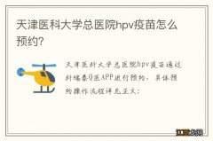 天津医科大学总医院hpv疫苗怎么预约？