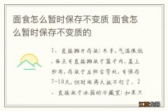 面食怎么暂时保存不变质 面食怎么暂时保存不变质的