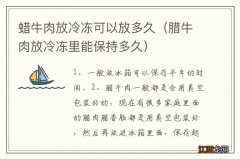 腊牛肉放冷冻里能保持多久 蜡牛肉放冷冻可以放多久