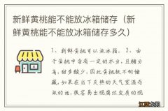 新鲜黄桃能不能放冰箱储存多久 新鲜黄桃能不能放冰箱储存