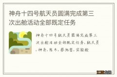 神舟十四号航天员圆满完成第三次出舱活动全部既定任务