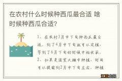 在农村什么时候种西瓜最合适 啥时候种西瓜合适?