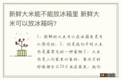 新鲜大米能不能放冰箱里 新鲜大米可以放冰箱吗?