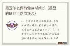 黑豆的储存可以放多久 黑豆怎么做能储存时间长