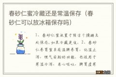 春砂仁可以放冰箱保存吗 春砂仁蜜冷藏还是常温保存