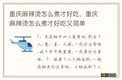 重庆麻辣烫怎么煮才好吃，重庆麻辣烫怎么煮才好吃又简单