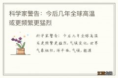 科学家警告：今后几年全球高温或更频繁更猛烈