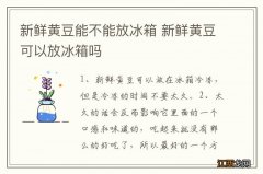 新鲜黄豆能不能放冰箱 新鲜黄豆可以放冰箱吗